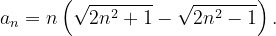 \dpi{120} a_{n}=n\left ( \sqrt{2n^{2}+1}-\sqrt{2n^{2}-1} \right ).